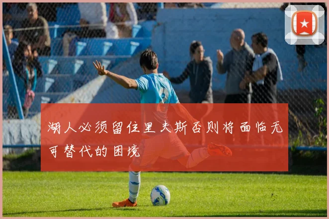 湖人必须留住里夫斯否则将面临无可替代的困境