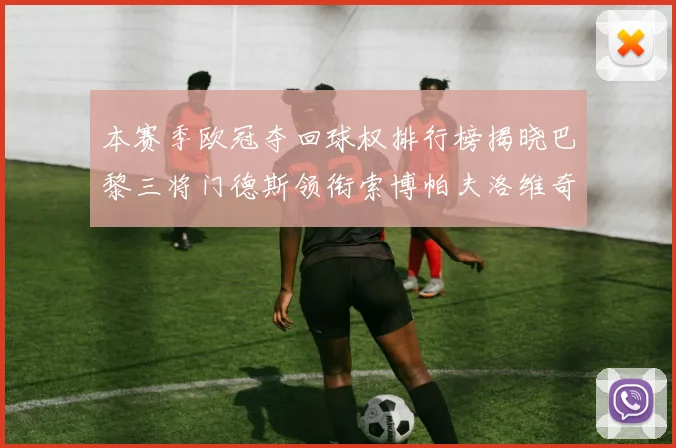 本赛季欧冠夺回球权排行榜揭晓巴黎三将门德斯领衔索博帕夫洛维奇紧随其后